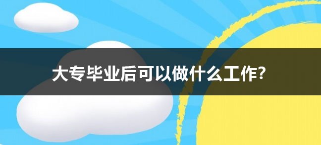 大专毕业后可以做什么工作