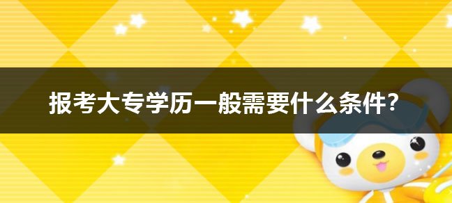 报考大专学历一般需要什么条件？