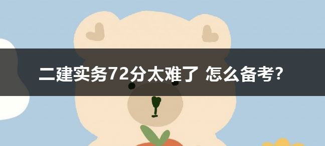 二建实务72分太难了 怎么备考