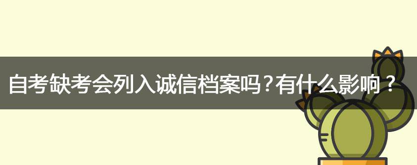 自考缺考会列入诚信档案吗 有什么影响？