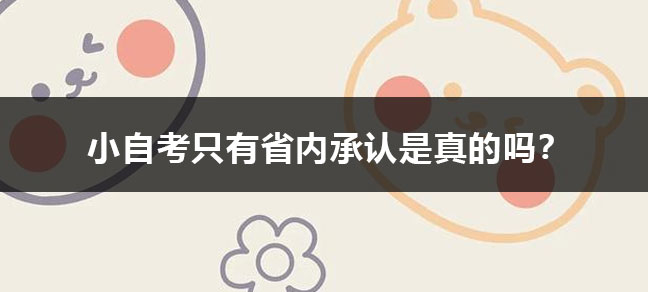 小自考只有省内承认是真的吗
