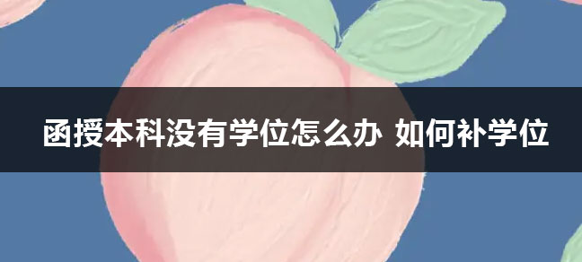 函授本科没有学位怎么办 如何补学位？