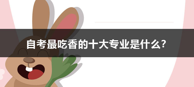 目前自考最吃香的十大专业是什么？