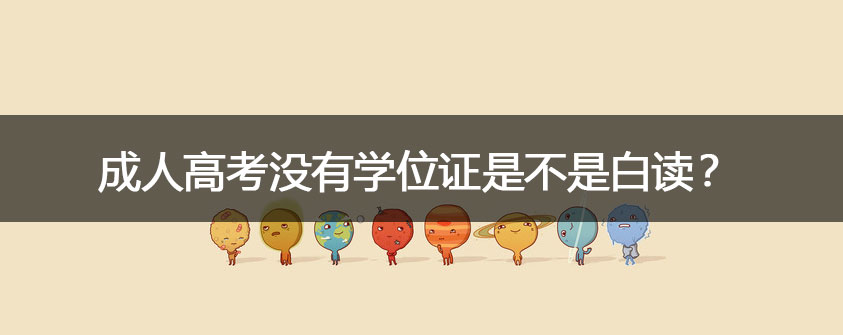 成人高考没有学位证是不是白读？