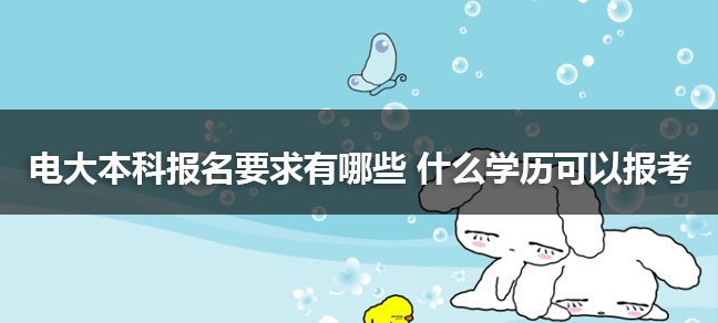 报考电大本科需要什么条件 什么学历能报名